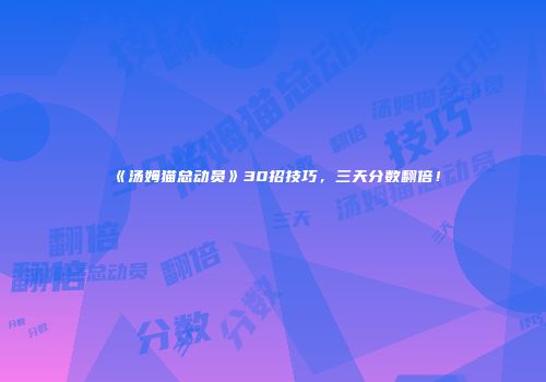 《汤姆猫总动员》30招技巧，三天分数翻倍！
