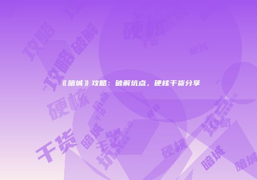 《暗城》攻略：破解坑点，硬核干货分享