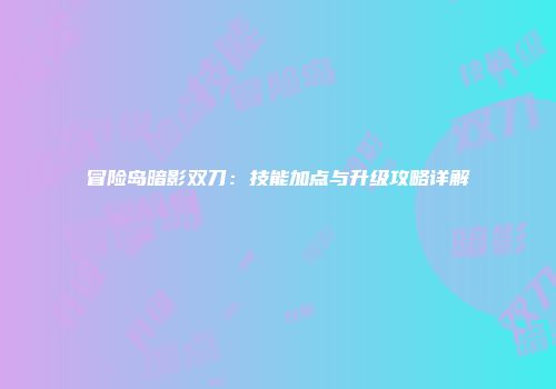 冒险岛暗影双刀：技能加点与升级攻略详解