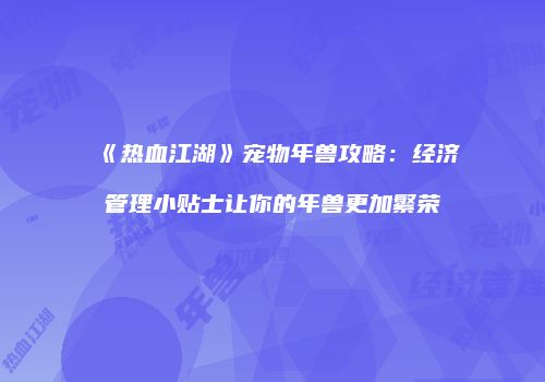 《热血江湖》宠物年兽攻略：经济管理小贴士让你的年兽更加繁荣