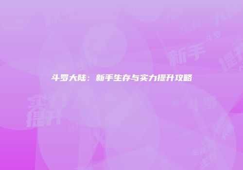 斗罗大陆：新手生存与实力提升攻略
