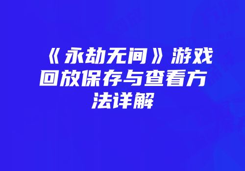 《永劫无间》游戏回放保存与查看方法详解