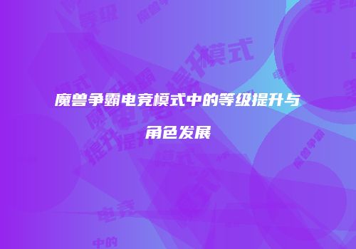 魔兽争霸电竞模式中的等级提升与角色发展