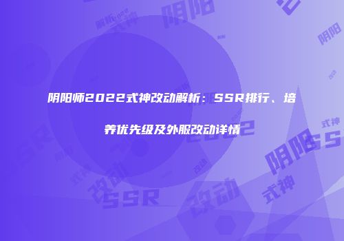 阴阳师2022式神改动解析：SSR排行、培养优先级及外服改动详情