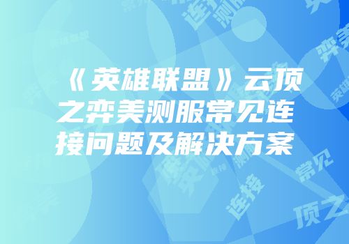 《英雄联盟》云顶之弈美测服常见连接问题及解决方案