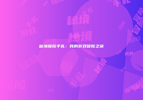 秘境探险手札：我的游戏冒险之旅
