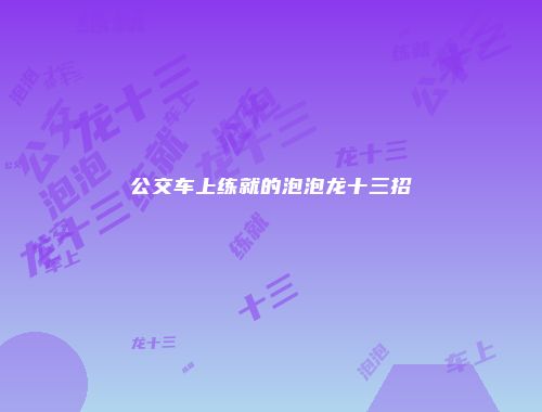 公交车上练就的泡泡龙十三招