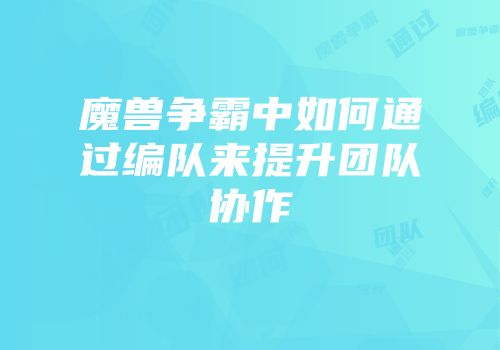 魔兽争霸中如何通过编队来提升团队协作