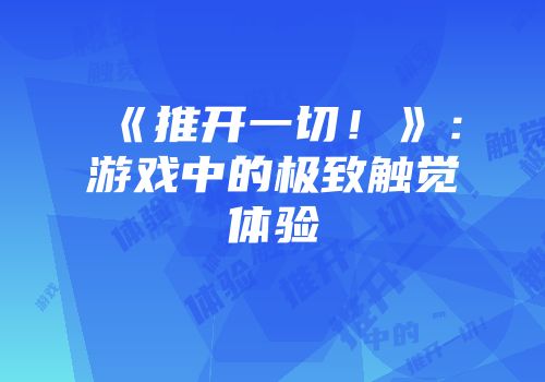 《推开一切！》：游戏中的极致触觉体验