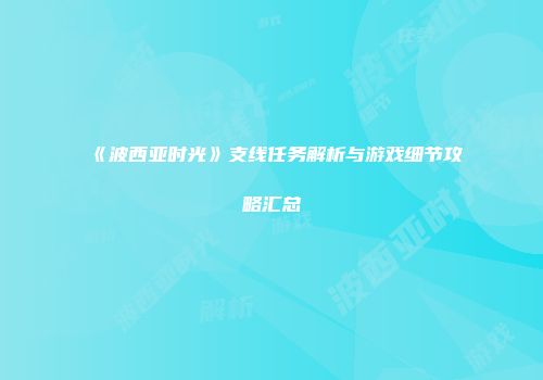 《波西亚时光》支线任务解析与游戏细节攻略汇总