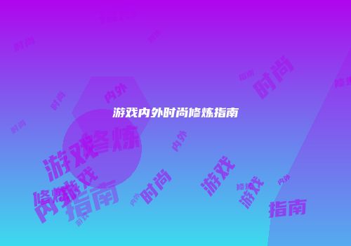 游戏内外时尚修炼指南