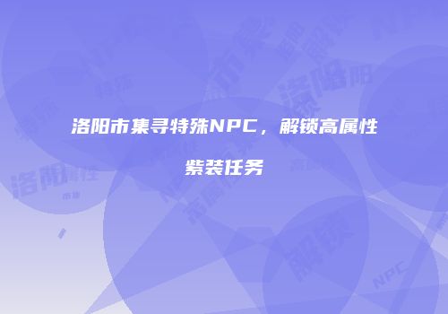 洛阳市集寻特殊NPC，解锁高属性紫装任务