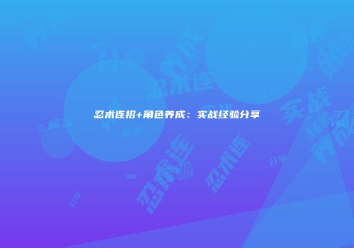忍术连招+角色养成：实战经验分享