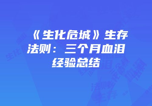 《生化危城》生存法则：三个月血泪经验总结