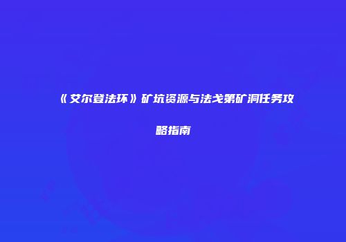 《艾尔登法环》矿坑资源与法戈第矿洞任务攻略指南