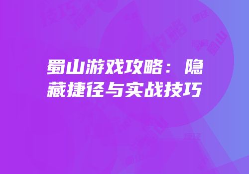 蜀山游戏攻略：隐藏捷径与实战技巧