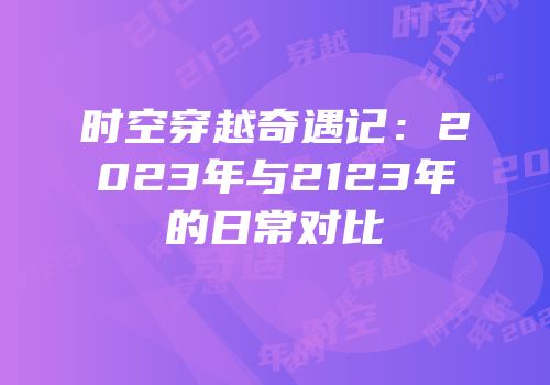 时空穿越奇遇记：2023年与2123年的日常对比