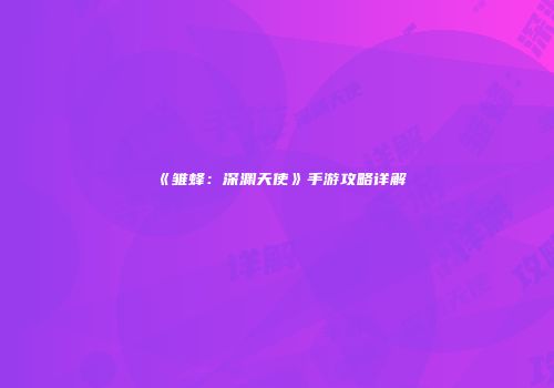 《雏蜂：深渊天使》手游攻略详解