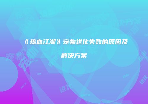 《热血江湖》宠物进化失败的原因及解决方案