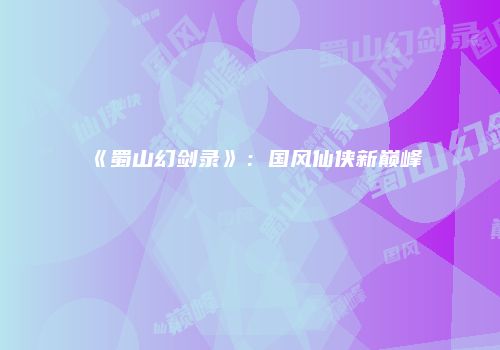 《蜀山幻剑录》：国风仙侠新巅峰