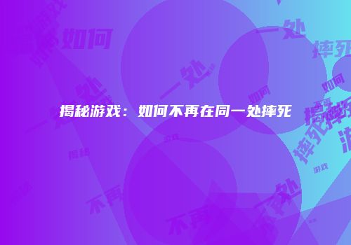 揭秘游戏：如何不再在同一处摔死