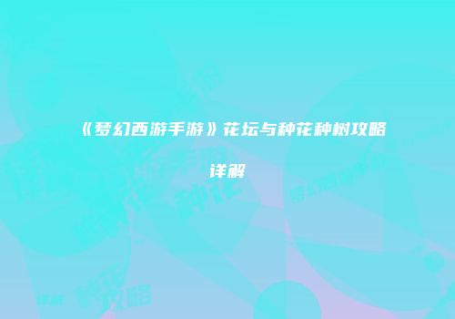 《梦幻西游手游》花坛与种花种树攻略详解