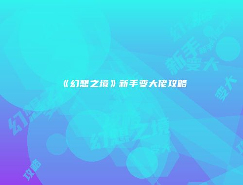《幻想之境》新手变大佬攻略