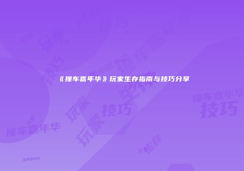 《撞车嘉年华》玩家生存指南与技巧分享