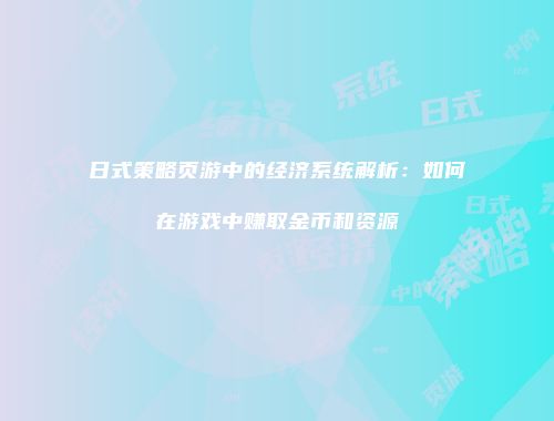 日式策略页游中的经济系统解析：如何在游戏中赚取金币和资源