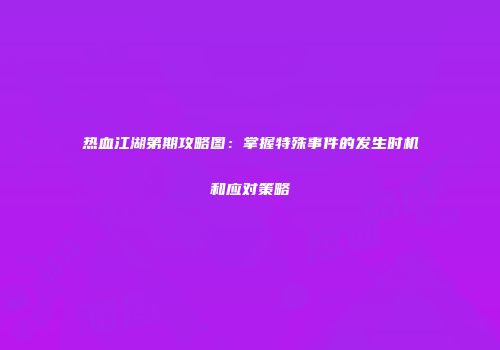 热血江湖第期攻略图:掌握特殊事件的发生时机和应对策略