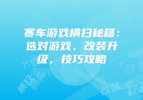 赛车游戏横扫秘籍：选对游戏，改装升级，技巧攻略