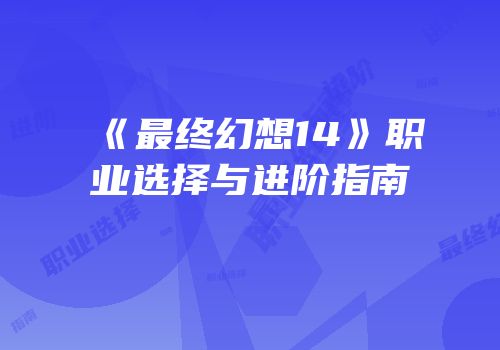 《最终幻想14》职业选择与进阶指南