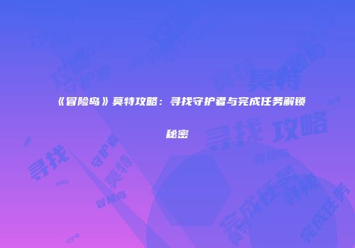 《冒险岛》莫特攻略：寻找守护者与完成任务解锁秘密