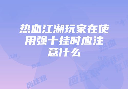 热血江湖玩家在使用强十挂时应注意什么