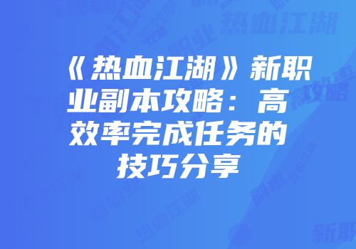 《热血江湖》新职业副本攻略：高效率完成任务的技巧分享