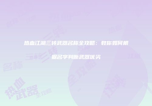 热血江湖三转武器名称全攻略：教你如何根据名字判断武器优劣