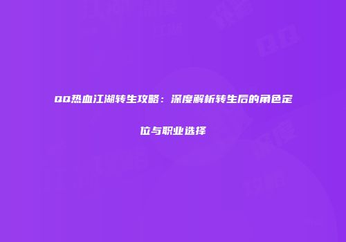 QQ热血江湖转生攻略：深度解析转生后的角色定位与职业选择