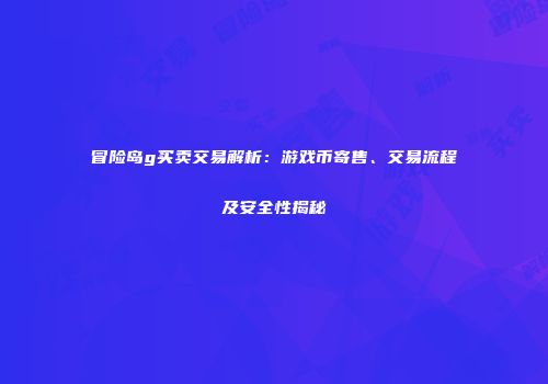 冒险岛g买卖交易解析：游戏币寄售、交易流程及安全性揭秘
