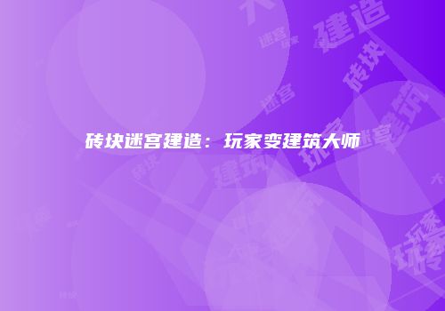 砖块迷宫建造：玩家变建筑大师