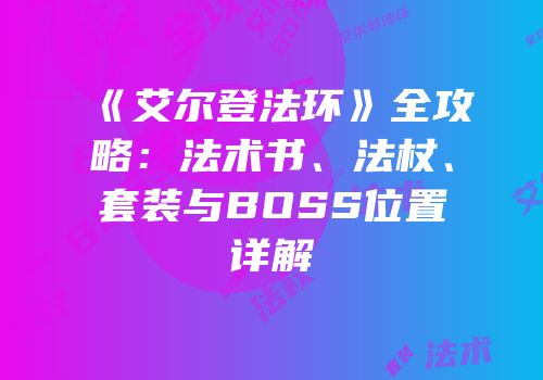 《艾尔登法环》全攻略：法术书、法杖、套装与BOSS位置详解