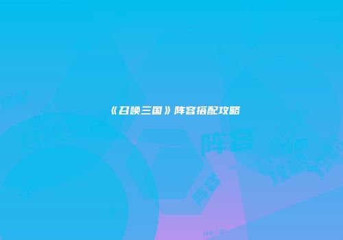 《召唤三国》阵容搭配攻略