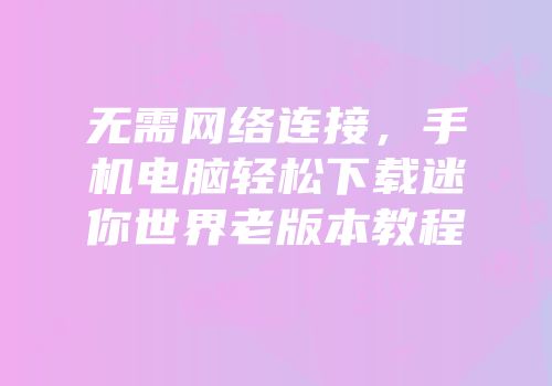 无需网络连接，手机电脑轻松下载迷你世界老版本教程