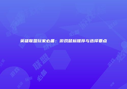 英雄联盟玩家必备：游戏鼠标推荐与选择要点