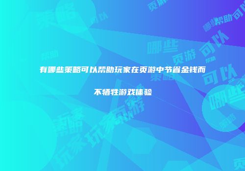 有哪些策略可以帮助玩家在页游中节省金钱而不牺牲游戏体验