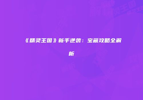 《精灵王国》新手逆袭：宝藏攻略全解析