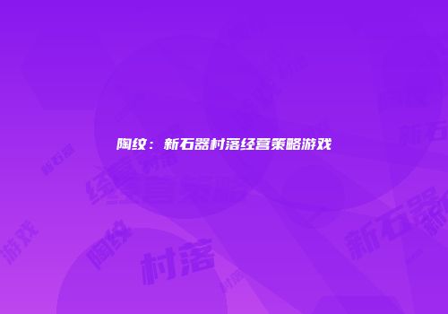 陶纹：新石器村落经营策略游戏