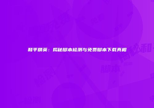和平精英：揭秘脚本检测与免费脚本下载真相
