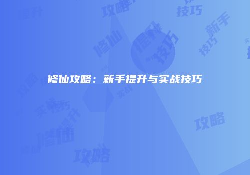 修仙攻略：新手提升与实战技巧