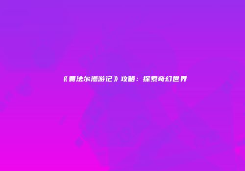 《贾法尔漫游记》攻略：探索奇幻世界
