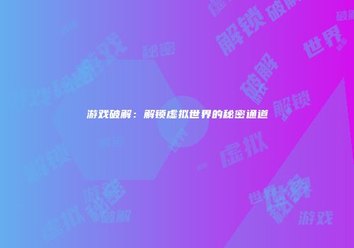 游戏破解：解锁虚拟世界的秘密通道